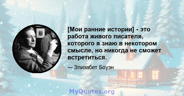 [Мои ранние истории] - это работа живого писателя, которого я знаю в некотором смысле, но никогда не сможет встретиться.