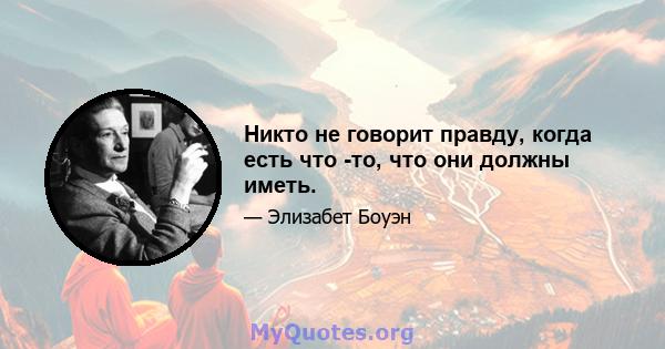 Никто не говорит правду, когда есть что -то, что они должны иметь.