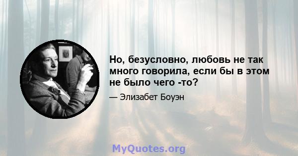 Но, безусловно, любовь не так много говорила, если бы в этом не было чего -то?