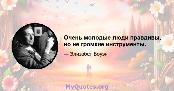 Очень молодые люди правдивы, но не громкие инструменты.