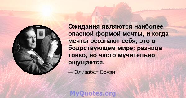 Ожидания являются наиболее опасной формой мечты, и когда мечты осознают себя, это в бодрствующем мире: разница тонко, но часто мучительно ощущается.