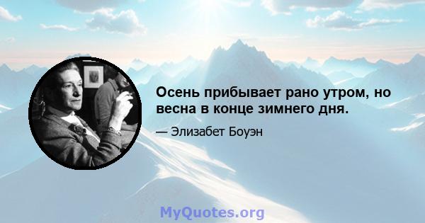 Осень прибывает рано утром, но весна в конце зимнего дня.