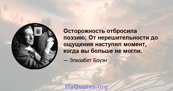 Осторожность отбросила поэзию; От нерешительности до ощущения наступил момент, когда вы больше не могли.