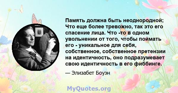 Память должна быть неоднородной; Что еще более тревожно, так это его спасение лица. Что -то в одном увольнении от того, чтобы поймать его - уникальное для себя, собственное, собственное претензии на идентичность, оно