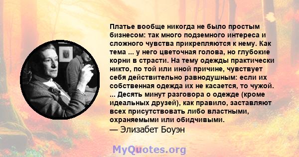 Платье вообще никогда не было простым бизнесом: так много подземного интереса и сложного чувства прикрепляются к нему. Как тема ... у него цветочная голова, но глубокие корни в страсти. На тему одежды практически никто, 