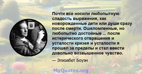 Почти все носили любопытную сладость выражения, как новорожденные дети или души сразу после смерти. Ошеломленные, но любопытно достойные ... после истерического отвращения и усталости кризея и усталости я прошел за