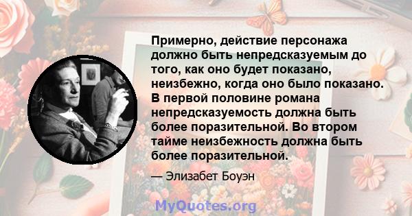 Примерно, действие персонажа должно быть непредсказуемым до того, как оно будет показано, неизбежно, когда оно было показано. В первой половине романа непредсказуемость должна быть более поразительной. Во втором тайме