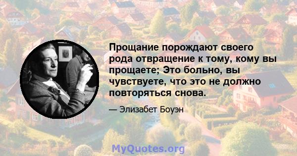 Прощание порождают своего рода отвращение к тому, кому вы прощаете; Это больно, вы чувствуете, что это не должно повторяться снова.