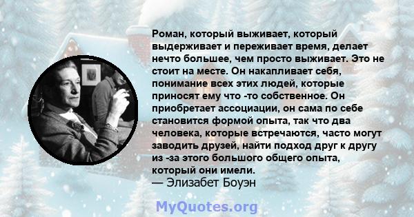 Роман, который выживает, который выдерживает и переживает время, делает нечто большее, чем просто выживает. Это не стоит на месте. Он накапливает себя, понимание всех этих людей, которые приносят ему что -то