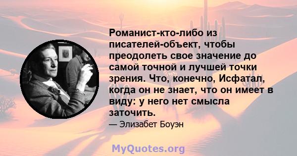 Романист-кто-либо из писателей-объект, чтобы преодолеть свое значение до самой точной и лучшей точки зрения. Что, конечно, Исфатал, когда он не знает, что он имеет в виду: у него нет смысла заточить.