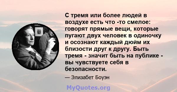 С тремя или более людей в воздухе есть что -то смелое: говорят прямые вещи, которые пугают двух человек в одиночку и осознают каждый дюйм их близости друг к другу. Быть тремя - значит быть на публике - вы чувствуете