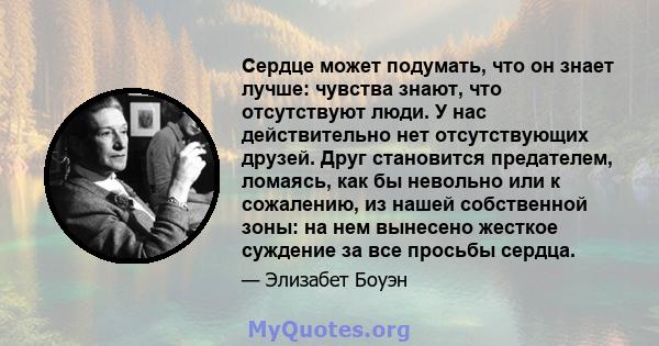 Сердце может подумать, что он знает лучше: чувства знают, что отсутствуют люди. У нас действительно нет отсутствующих друзей. Друг становится предателем, ломаясь, как бы невольно или к сожалению, из нашей собственной