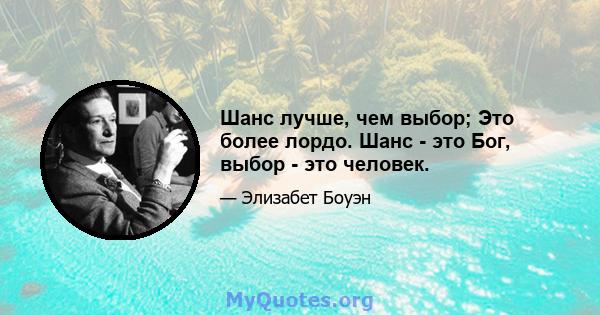 Шанс лучше, чем выбор; Это более лордо. Шанс - это Бог, выбор - это человек.