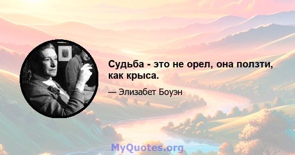 Судьба - это не орел, она ползти, как крыса.