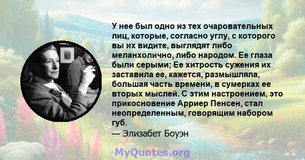 У нее был одно из тех очаровательных лиц, которые, согласно углу, с которого вы их видите, выглядят либо меланхолично, либо народом. Ее глаза были серыми; Ее хитрость сужения их заставила ее, кажется, размышляла,