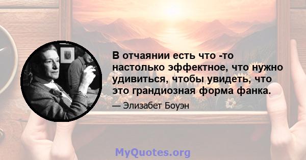 В отчаянии есть что -то настолько эффектное, что нужно удивиться, чтобы увидеть, что это грандиозная форма фанка.