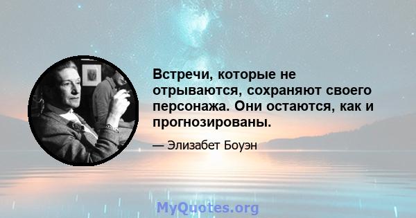 Встречи, которые не отрываются, сохраняют своего персонажа. Они остаются, как и прогнозированы.