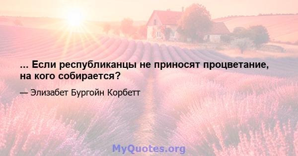 ... Если республиканцы не приносят процветание, на кого собирается?