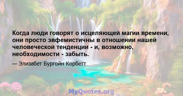 Когда люди говорят о исцеляющей магии времени, они просто эвфемистичны в отношении нашей человеческой тенденции - и, возможно, необходимости - забыть.