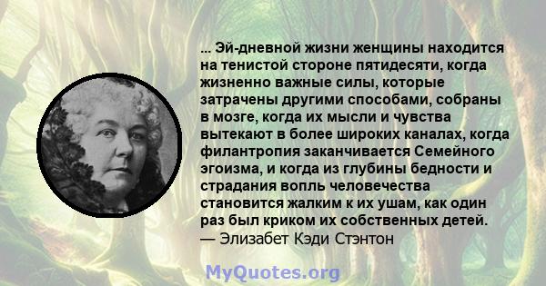 ... Эй-дневной жизни женщины находится на тенистой стороне пятидесяти, когда жизненно важные силы, которые затрачены другими способами, собраны в мозге, когда их мысли и чувства вытекают в более широких каналах, когда