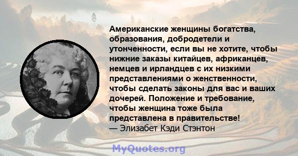 Американские женщины богатства, образования, добродетели и утонченности, если вы не хотите, чтобы нижние заказы китайцев, африканцев, немцев и ирландцев с их низкими представлениями о женственности, чтобы сделать законы 