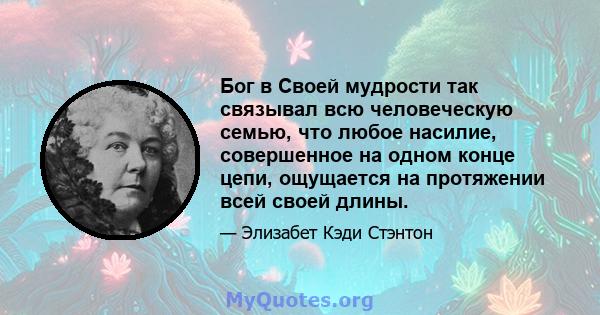 Бог в Своей мудрости так связывал всю человеческую семью, что любое насилие, совершенное на одном конце цепи, ощущается на протяжении всей своей длины.