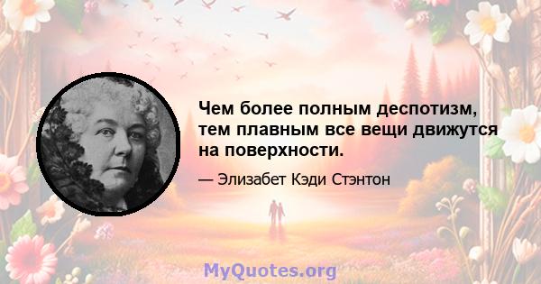 Чем более полным деспотизм, тем плавным все вещи движутся на поверхности.