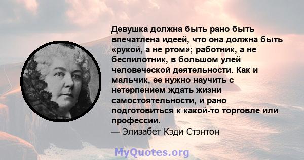 Девушка должна быть рано быть впечатлена идеей, что она должна быть «рукой, а не ртом»; работник, а не беспилотник, в большом улей человеческой деятельности. Как и мальчик, ее нужно научить с нетерпением ждать жизни