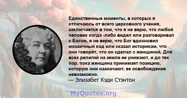 Единственные моменты, в которых я отличаюсь от всего церковного учения, заключается в том, что я не верю, что любой человек когда -либо видел или разговаривал с Богом, я не верю, что Бог вдохновил мозаичный код или