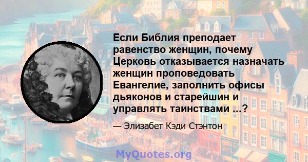 Если Библия преподает равенство женщин, почему Церковь отказывается назначать женщин проповедовать Евангелие, заполнить офисы дьяконов и старейшин и управлять таинствами ...?