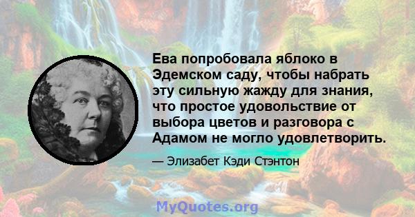 Ева попробовала яблоко в Эдемском саду, чтобы набрать эту сильную жажду для знания, что простое удовольствие от выбора цветов и разговора с Адамом не могло удовлетворить.