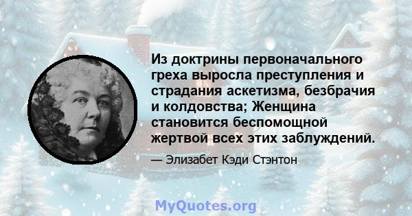 Из доктрины первоначального греха выросла преступления и страдания аскетизма, безбрачия и колдовства; Женщина становится беспомощной жертвой всех этих заблуждений.