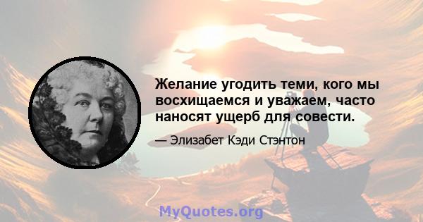 Желание угодить теми, кого мы восхищаемся и уважаем, часто наносят ущерб для совести.