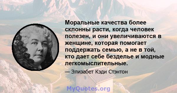 Моральные качества более склонны расти, когда человек полезен, и они увеличиваются в женщине, которая помогает поддержать семью, а не в той, кто дает себе безделье и модные легкомыслительные.