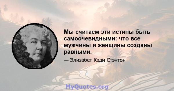 Мы считаем эти истины быть самоочевидными: что все мужчины и женщины созданы равными.