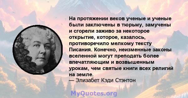 На протяжении веков ученые и ученые были заключены в тюрьму, замучены и сгорели заживо за некоторое открытие, которое, казалось, противоречило мелкому тексту Писания. Конечно, неизменные законы вселенной могут преподать 