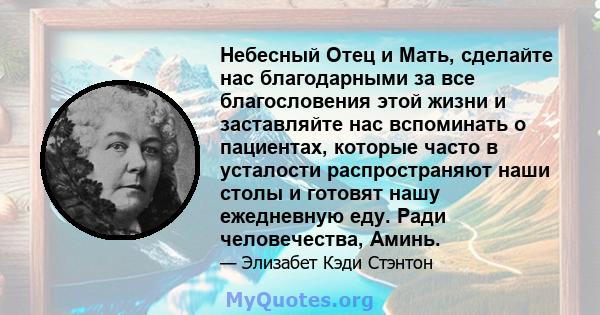 Небесный Отец и Мать, сделайте нас благодарными за все благословения этой жизни и заставляйте нас вспоминать о пациентах, которые часто в усталости распространяют наши столы и готовят нашу ежедневную еду. Ради