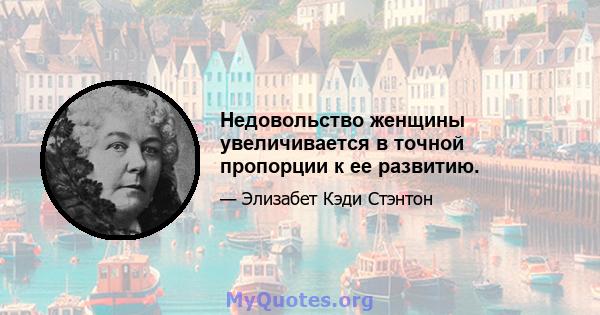 Недовольство женщины увеличивается в точной пропорции к ее развитию.