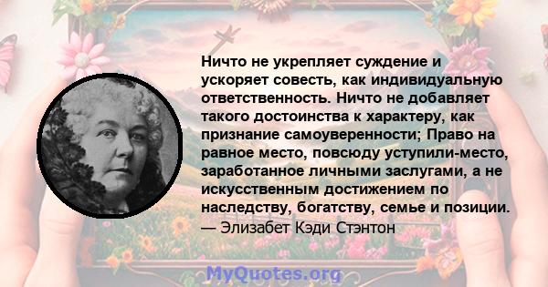 Ничто не укрепляет суждение и ускоряет совесть, как индивидуальную ответственность. Ничто не добавляет такого достоинства к характеру, как признание самоуверенности; Право на равное место, повсюду уступили-место,