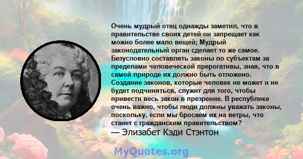 Очень мудрый отец однажды заметил, что в правительстве своих детей он запрещает как можно более мало вещей; Мудрый законодательный орган сделает то же самое. Безусловно составлять законы по субъектам за пределами