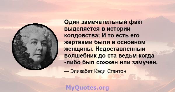 Один замечательный факт выделяется в истории колдовства; И то есть его жертвами были в основном женщины. Недоставленный волшебник до ста ведьм когда -либо был сожжен или замучен.