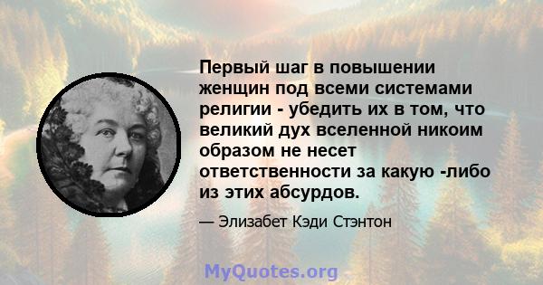 Первый шаг в повышении женщин под всеми системами религии - убедить их в том, что великий дух вселенной никоим образом не несет ответственности за какую -либо из этих абсурдов.