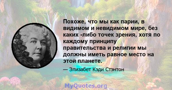 Похоже, что мы как парии, в видимом и невидимом мире, без каких -либо точек зрения, хотя по каждому принципу правительства и религии мы должны иметь равное место на этой планете.