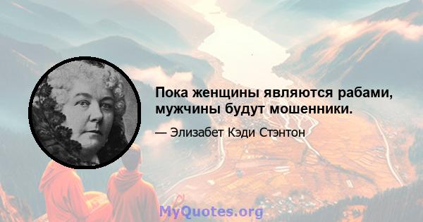 Пока женщины являются рабами, мужчины будут мошенники.