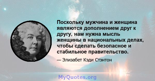 Поскольку мужчина и женщина являются дополнением друг к другу, нам нужна мысль женщины в национальных делах, чтобы сделать безопасное и стабильное правительство.