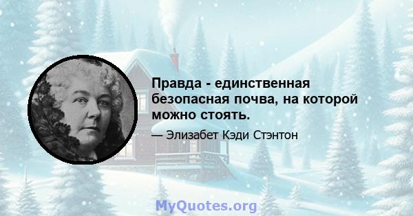 Правда - единственная безопасная почва, на которой можно стоять.