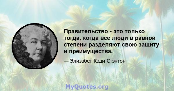 Правительство - это только тогда, когда все люди в равной степени разделяют свою защиту и преимущества.