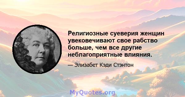 Религиозные суеверия женщин увековечивают свое рабство больше, чем все другие неблагоприятные влияния.