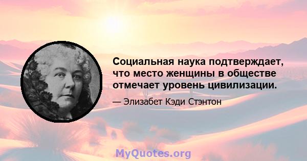 Социальная наука подтверждает, что место женщины в обществе отмечает уровень цивилизации.