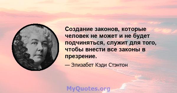 Создание законов, которые человек не может и не будет подчиняться, служит для того, чтобы внести все законы в презрение.